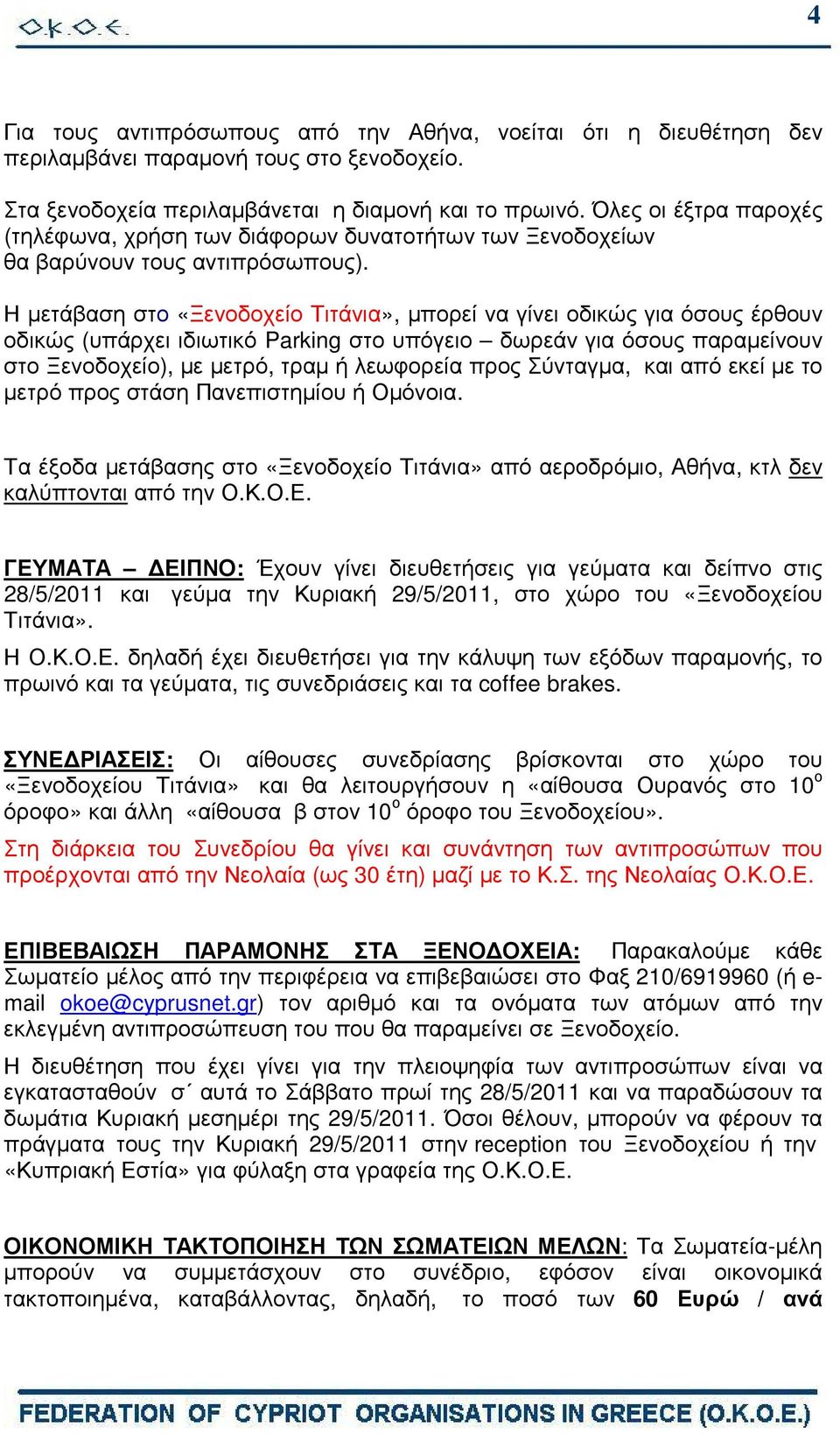 Η µετάβαση στο «Ξενοδοχείο Τιτάνια», µπορεί να γίνει οδικώς για όσους έρθουν οδικώς (υπάρχει ιδιωτικό Parking στο υπόγειο δωρεάν για όσους παραµείνουν στο Ξενοδοχείο), µε µετρό, τραµ ή λεωφορεία προς