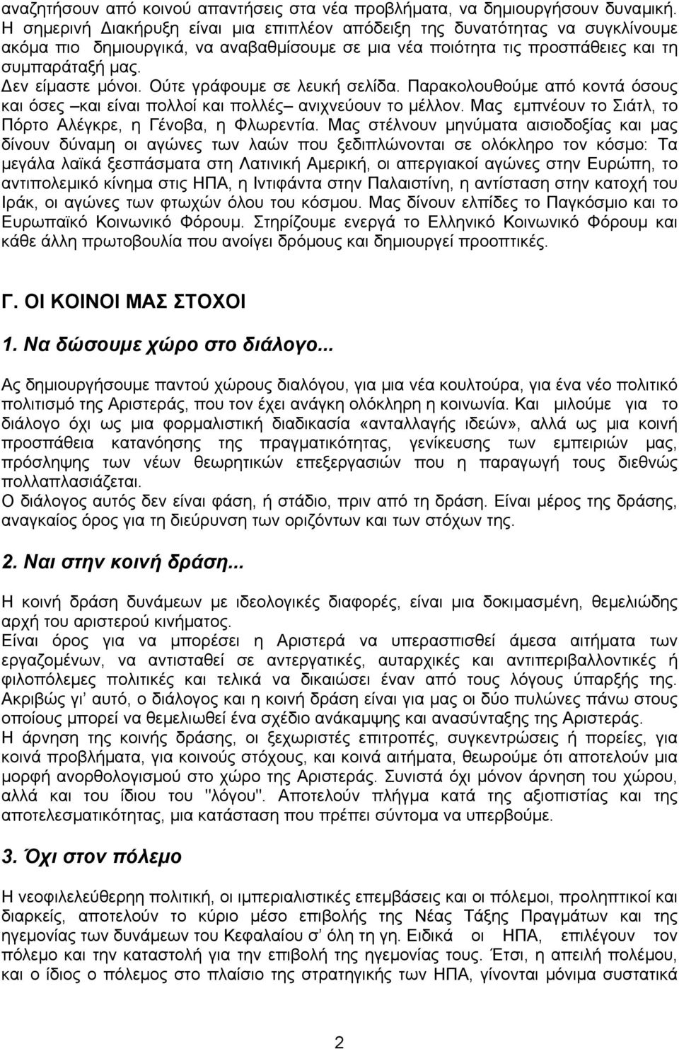 Ούτε γράφουµε σε λευκή σελίδα. Παρακολουθούµε από κοντά όσους και όσες και είναι πολλοί και πολλές ανιχνεύουν το µέλλον. Μας εµπνέουν το Σιάτλ, το Πόρτο Αλέγκρε, η Γένοβα, η Φλωρεντία.