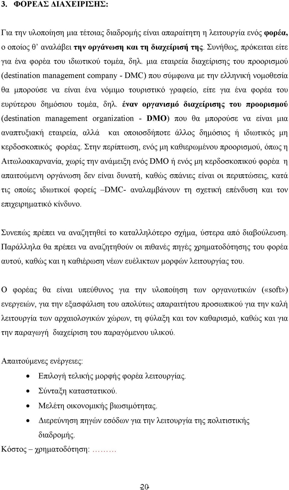 μια εταιρεία διαχείρισης του προορισμού (destination management company - DMC) που σύμφωνα με την ελληνική νομοθεσία θα μπορούσε να είναι ένα νόμιμο τουριστικό γραφείο, είτε για ένα φορέα του