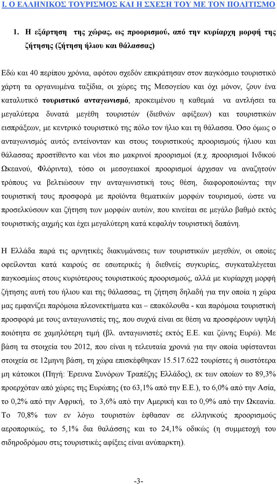 ταξίδια, οι χώρες της Μεσογείου και όχι μόνον, ζουν ένα καταλυτικό τουριστικό ανταγωνισμό, προκειμένου η καθεμιά να αντλήσει τα μεγαλύτερα δυνατά μεγέθη τουριστών (διεθνών αφίξεων) και τουριστικών