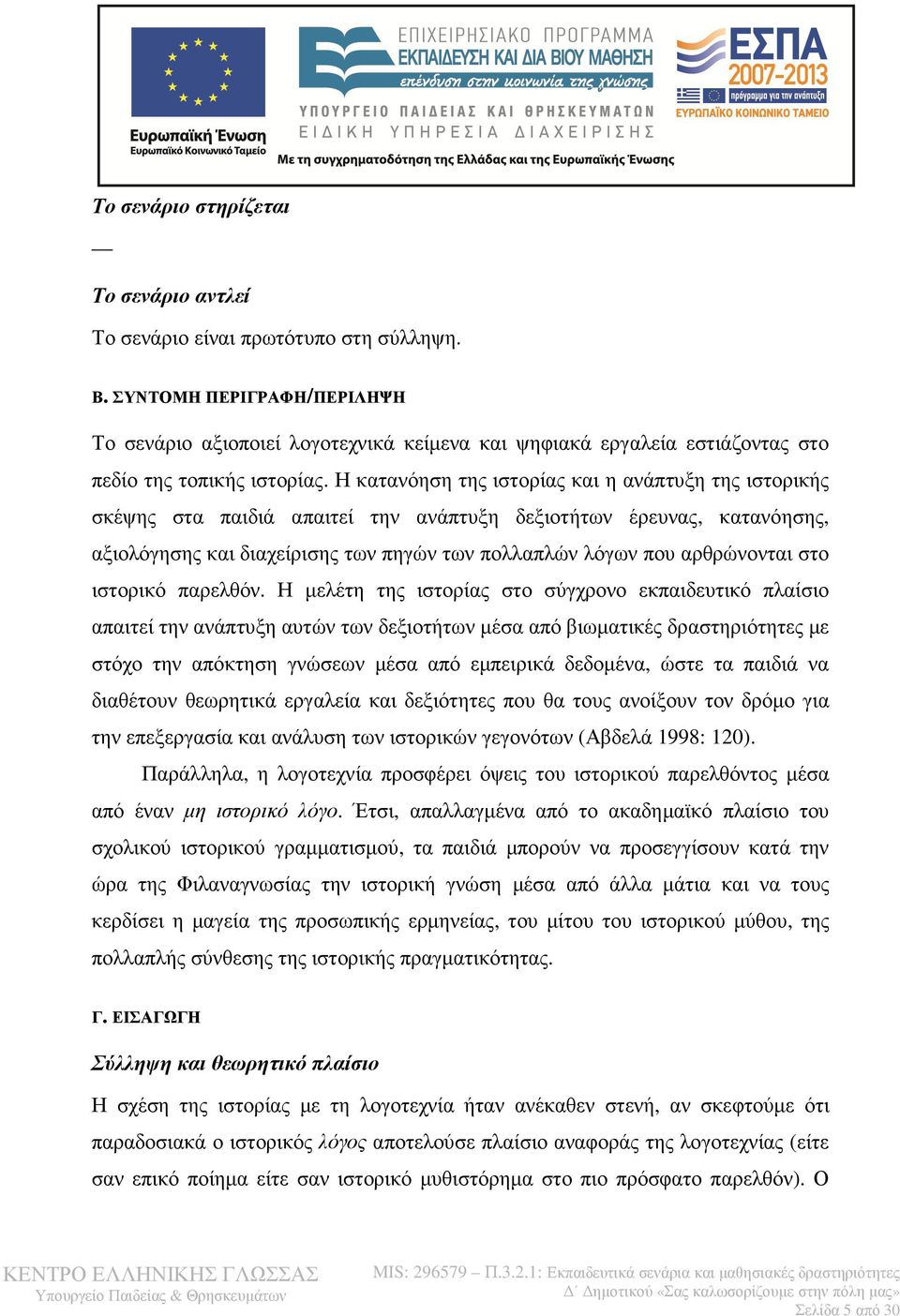 Η κατανόηση της ιστορίας και η ανάπτυξη της ιστορικής σκέψης στα παιδιά απαιτεί την ανάπτυξη δεξιοτήτων έρευνας, κατανόησης, αξιολόγησης και διαχείρισης των πηγών των πολλαπλών λόγων που αρθρώνονται