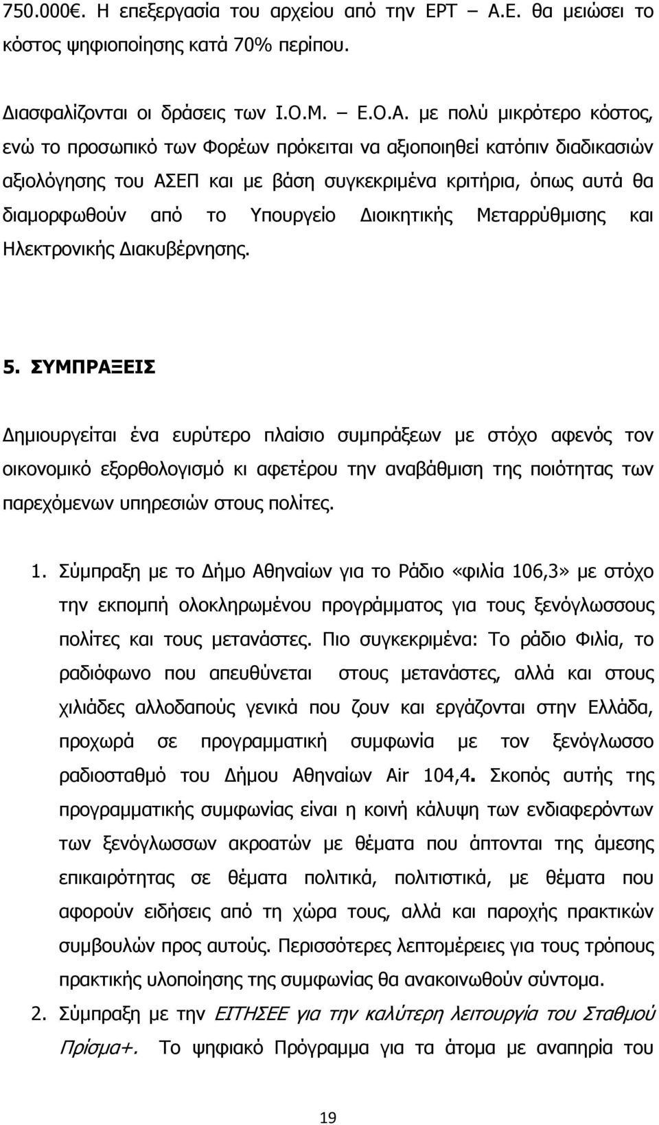 µε πολύ µικρότερο κόστος, ενώ το προσωπικό των Φορέων πρόκειται να αξιοποιηθεί κατόπιν διαδικασιών αξιολόγησης του ΑΣΕΠ και µε βάση συγκεκριµένα κριτήρια, όπως αυτά θα διαµορφωθούν από το Υπουργείο