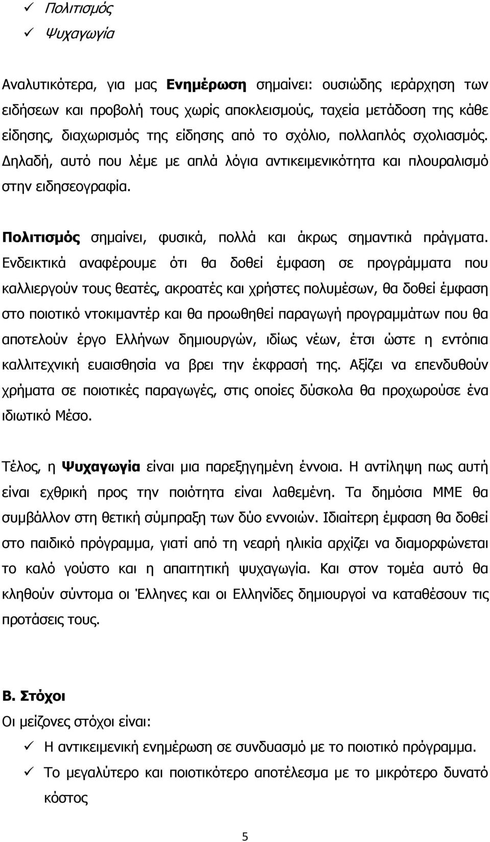 Ενδεικτικά αναφέρουµε ότι θα δοθεί έµφαση σε προγράµµατα που καλλιεργούν τους θεατές, ακροατές και χρήστες πολυµέσων, θα δοθεί έµφαση στο ποιοτικό ντοκιµαντέρ και θα προωθηθεί παραγωγή προγραµµάτων