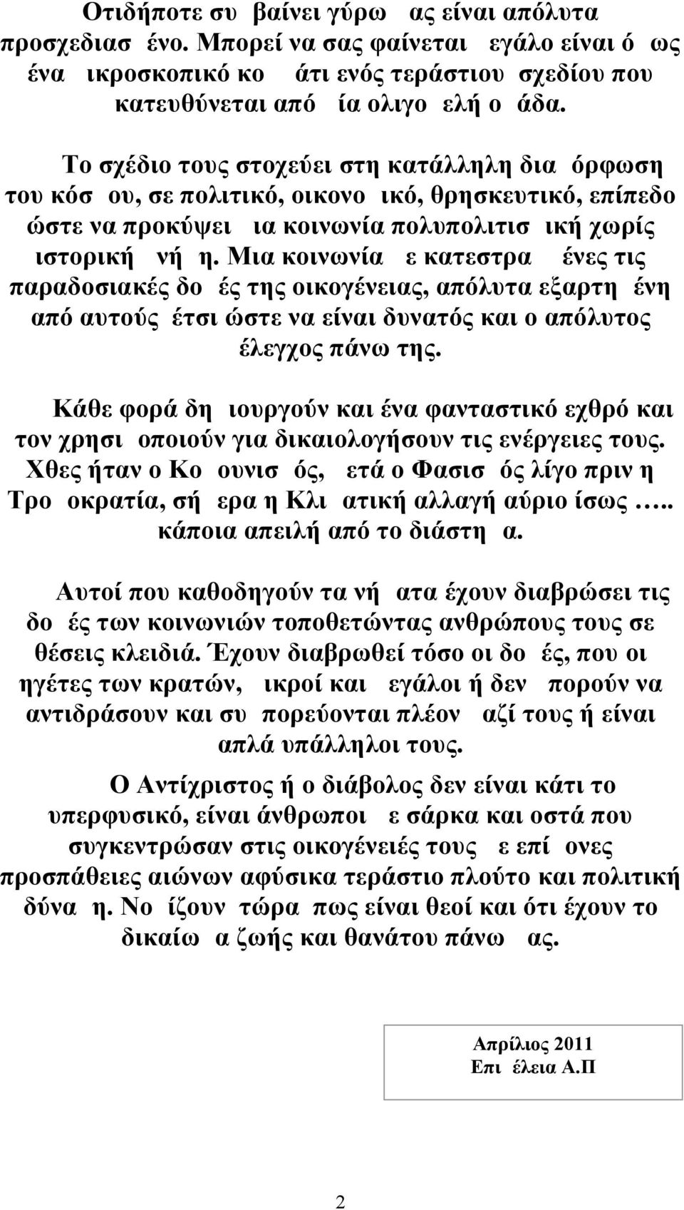 Μια κοινωνία με κατεστραμμένες τις παραδοσιακές δομές της οικογένειας, απόλυτα εξαρτημένη από αυτούς έτσι ώστε να είναι δυνατός και ο απόλυτος έλεγχος πάνω της.