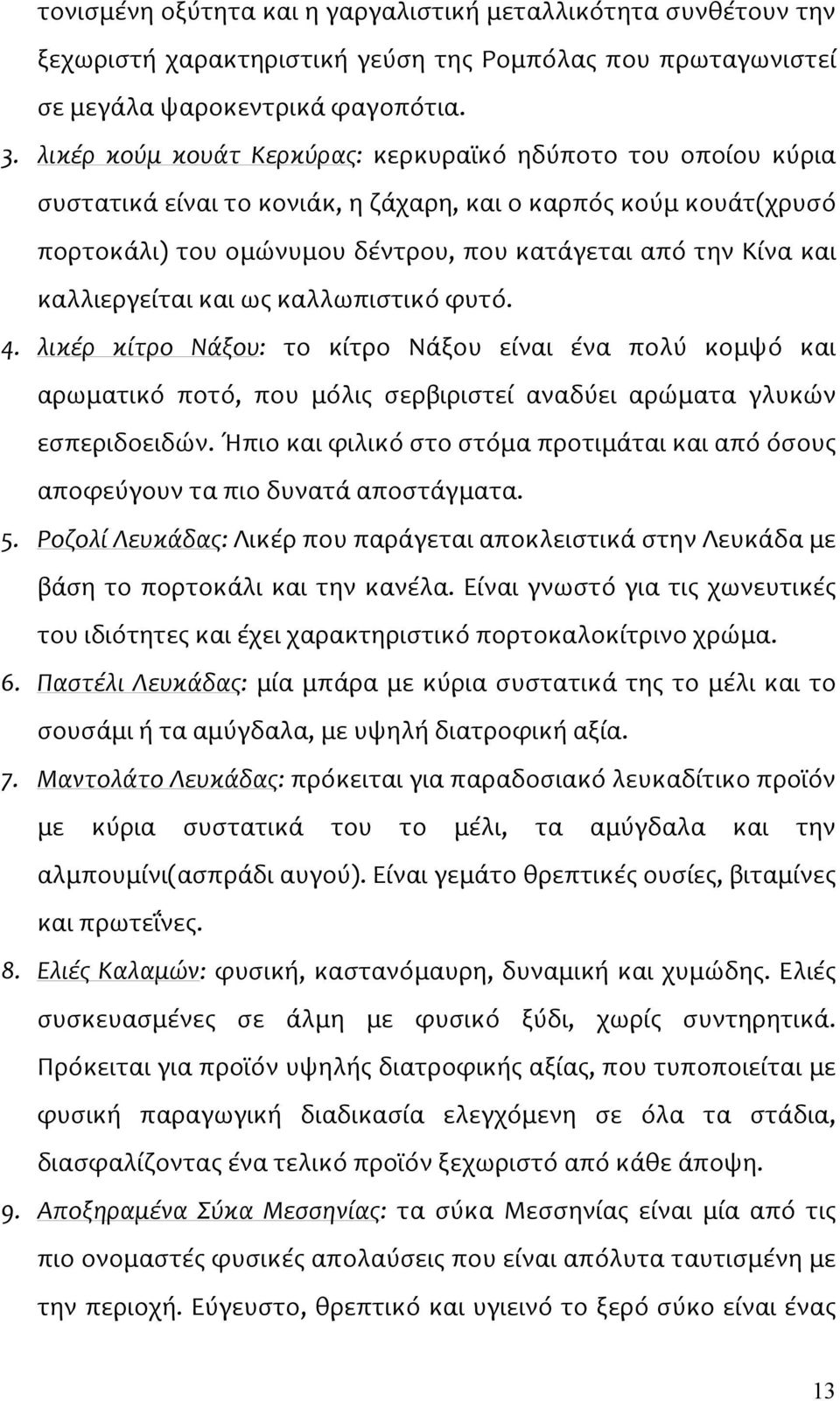 καλλιεργείται και ως καλλωπιστικό φυτό. 4. λικέρ κίτρο Νάξου: το κίτρο Νάξου είναι ένα πολύ κομψό και αρωματικό ποτό, που μόλις σερβιριστεί αναδύει αρώματα γλυκών εσπεριδοειδών.