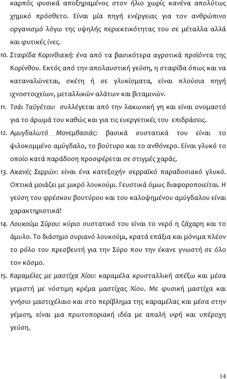 Εκτός από την απολαυστική γεύση, η σταφίδα όπως και να καταναλώνεται, σκέτη ή σε γλυκίσματα, είναι πλούσια πηγή ιχνοστοιχείων, μεταλλικών αλάτων και βιταμινών. 11.