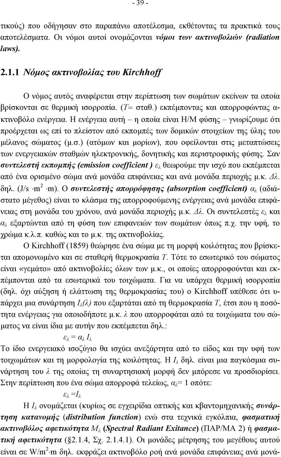 Η ενέργεια αυτή η οποία είναι Η/Μ φύσης γνωρίζουµε ότι προέρχεται ως επί το πλείστον από εκποµπές των δοµικών στοιχείων της ύλης του µέλανος σώµατος (µ.σ.) (ατόµων και µορίων), που οφείλονται στις µεταπτώσεις των ενεργειακών σταθµών ηλεκτρονικής, δονητικής και περιστροφικής φύσης.