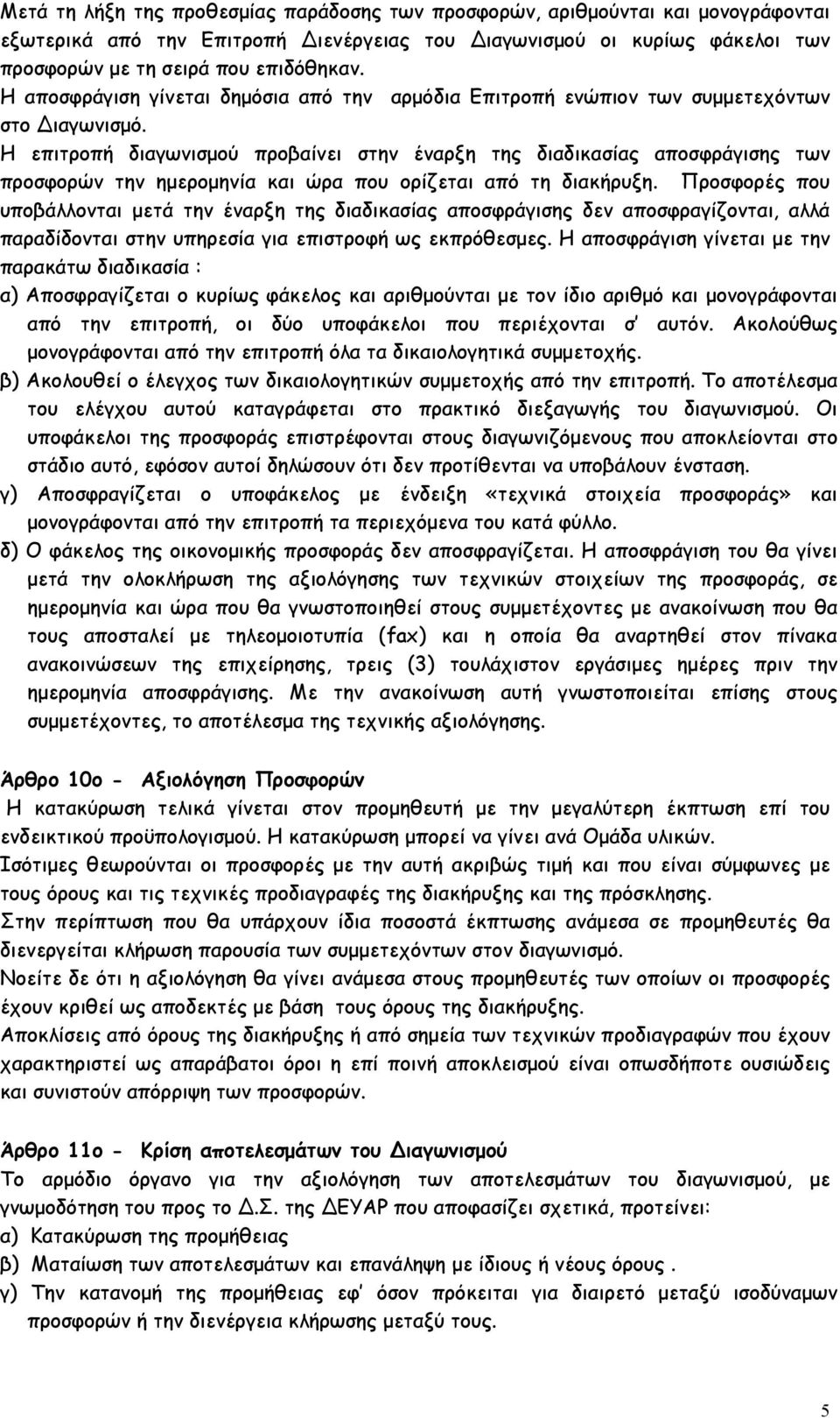 Η επιτροπή διαγωνισμού προβαίνει στην έναρξη της διαδικασίας αποσφράγισης των προσφορών την ημερομηνία και ώρα που ορίζεται από τη διακήρυξη.