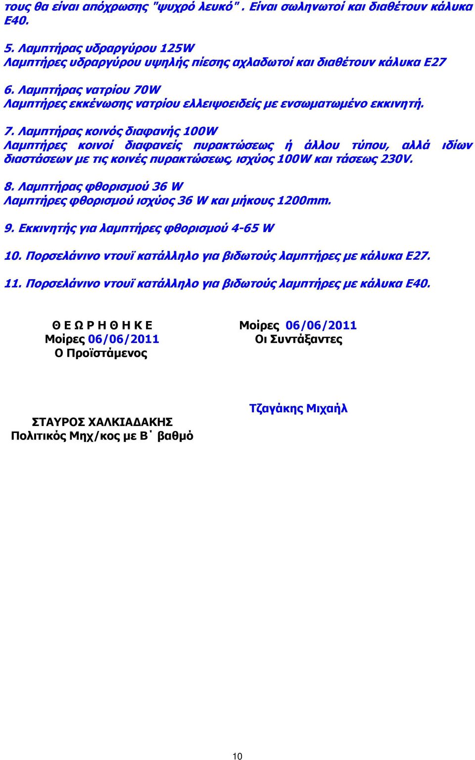 8. Λαµπτήρας φθορισµού 36 W Λαµπτήρες φθορισµού ισχύος 36 W και µήκους 1200mm. 9. Eκκινητής για λαµπτήρες φθορισµού 4-65 W 10. Πορσελάνινο ντουϊ κατάλληλο για βιδωτούς λαµπτήρες µε κάλυκα Ε27. 11.