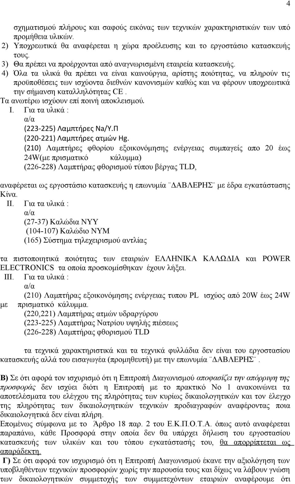 4) Όλα τα υλικά θα πρέπει να είναι καινούργια, αρίστης ποιότητας, να πληρούν τις προϋποθέσεις των ισχύοντα διεθνών κανονισμών καθώς και να φέρουν υποχρεωτικά την σήμανση καταλληλότητας CE.