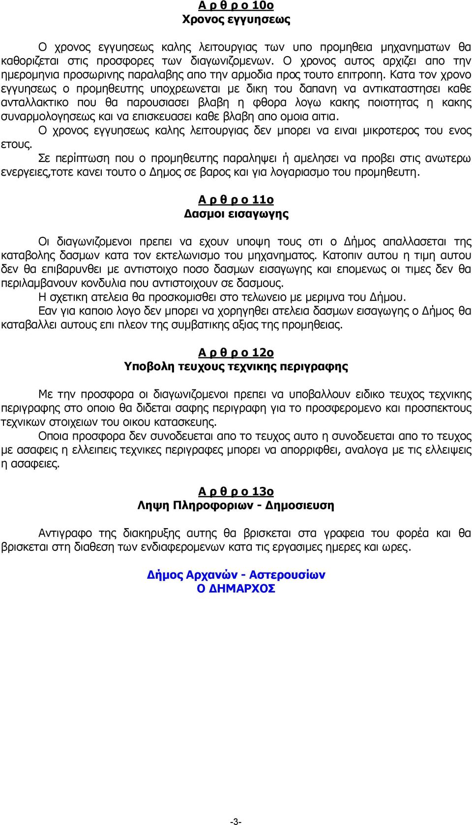 Κατα τον χρονο εγγυησεως ο προµηθευτης υποχρεωνεται µε δικη του δαπανη να αντικαταστησει καθε ανταλλακτικο που θα παρουσιασει βλαβη η φθορα λογω κακης ποιοτητας η κακης συναρµολογησεως και να