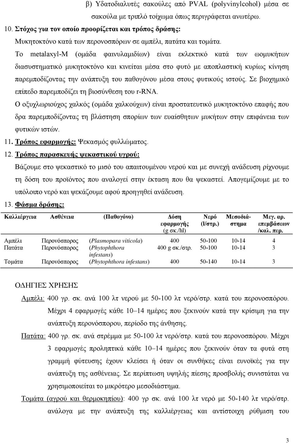 Το metalaxyl-m (οµάδα φαινυλαµιδίων) είναι εκλεκτικό κατά των ωοµυκήτων διασυστηµατικό µυκητοκτόνο και κινείται µέσα στο φυτό µε αποπλαστική κυρίως κίνηση παρεµποδίζοντας την ανάπτυξη του παθογόνου