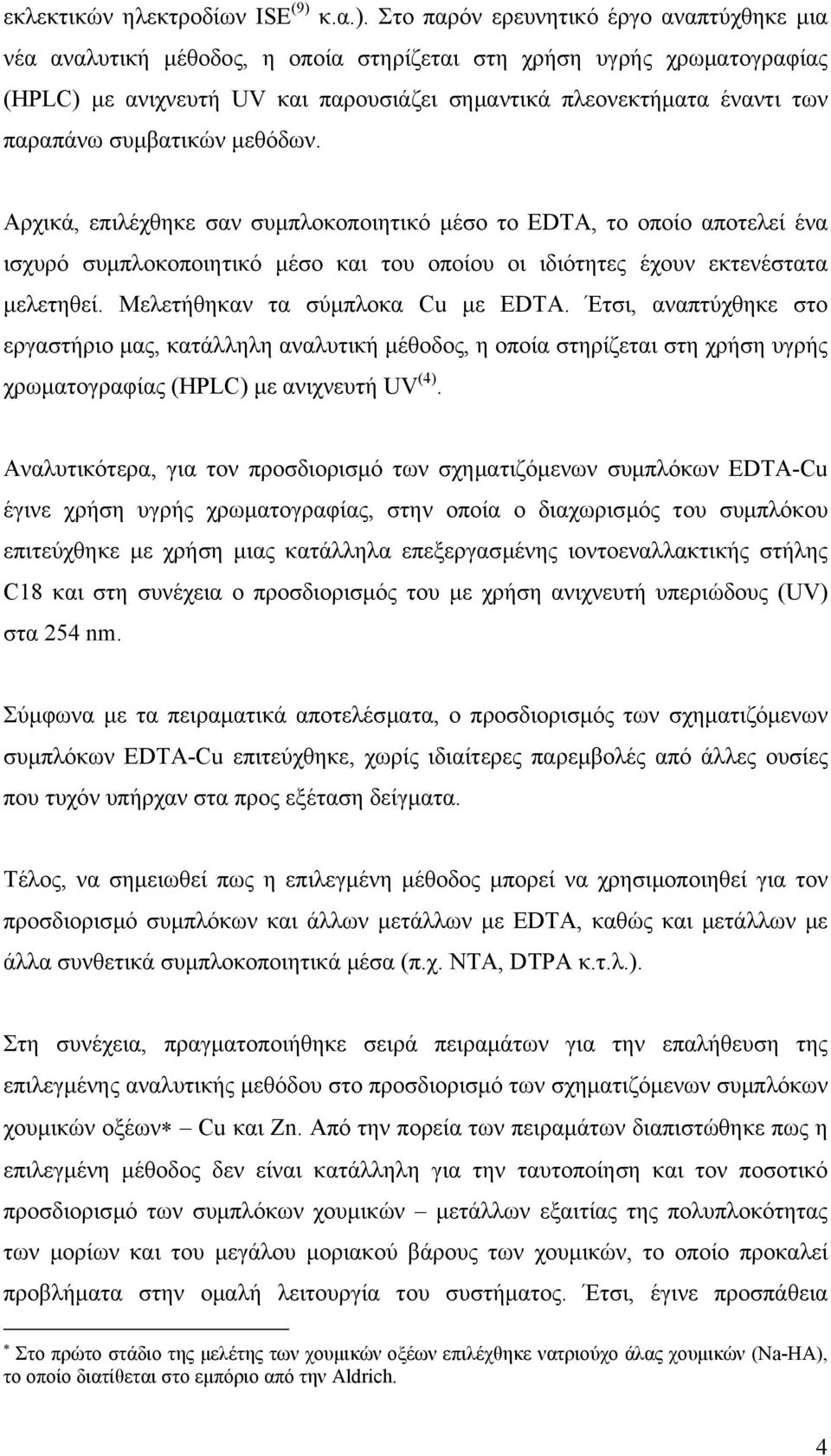 Στο παρόν ερευνητικό έργο αναπτύχθηκε µια νέα αναλυτική µέθοδος, η οποία στηρίζεται στη χρήση υγρής χρωµατογραφίας (HPLC) µε ανιχνευτή UV και παρουσιάζει σηµαντικά πλεονεκτήµατα έναντι των παραπάνω