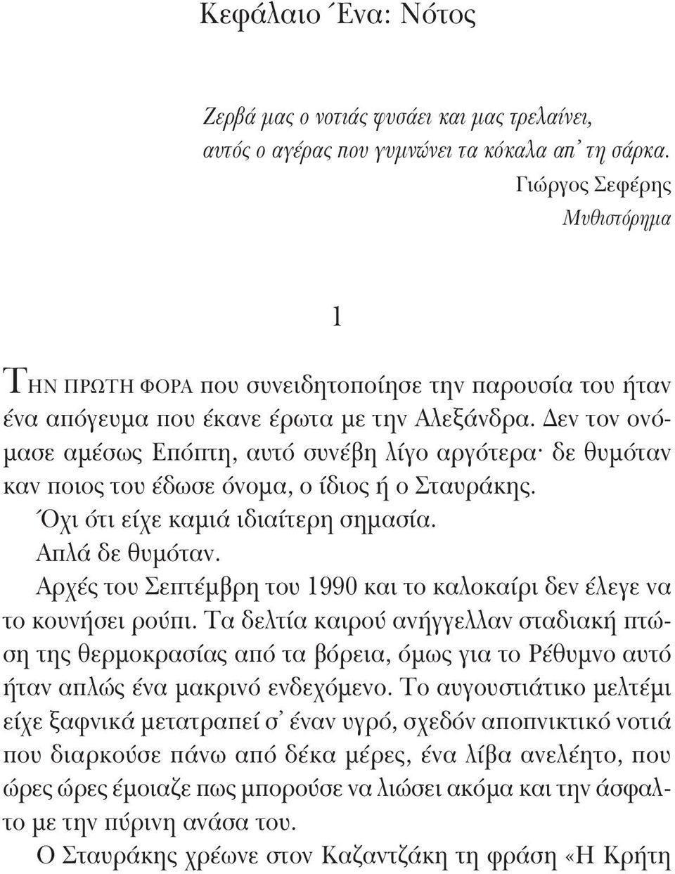 Δεν τον ονόμασε αμέσως Επόπτη, αυτό συνέβη λίγο αργότερα δε θυμόταν καν ποιος του έδωσε όνομα, ο ίδιος ή ο Σταυράκης. Όχι ότι είχε καμιά ιδιαίτερη σημασία. Απλά δε θυμόταν.