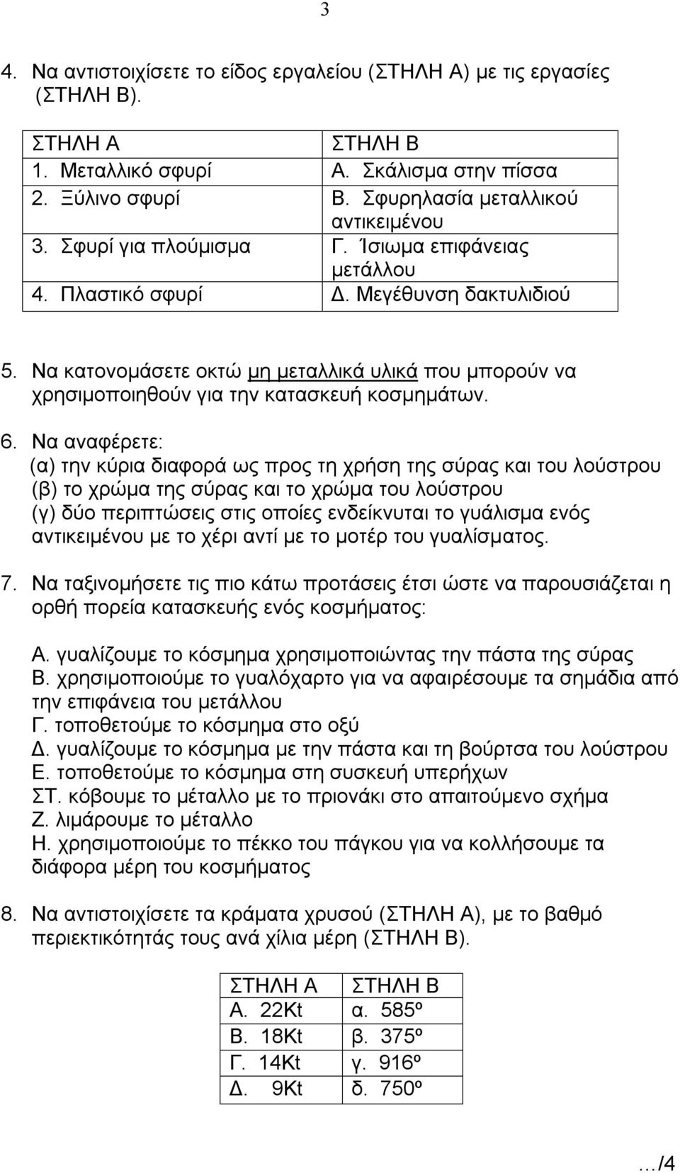 Να αναφέρετε: (α) την κύρια διαφορά ως προς τη χρήση της σύρας και του λούστρου (β) το χρώμα της σύρας και το χρώμα του λούστρου (γ) δύο περιπτώσεις στις οποίες ενδείκνυται το γυάλισμα ενός