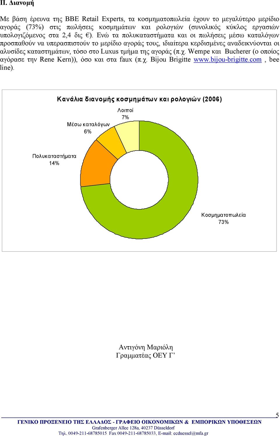 Ενώ τα πολυκαταστήµατα και οι πωλήσεις µέσω καταλόγων προσπαθούν να υπερασπιστούν το µερίδιο αγοράς τους, ιδιαίτερα κερδισµένες αναδεικνύονται οι αλυσίδες καταστηµάτων,