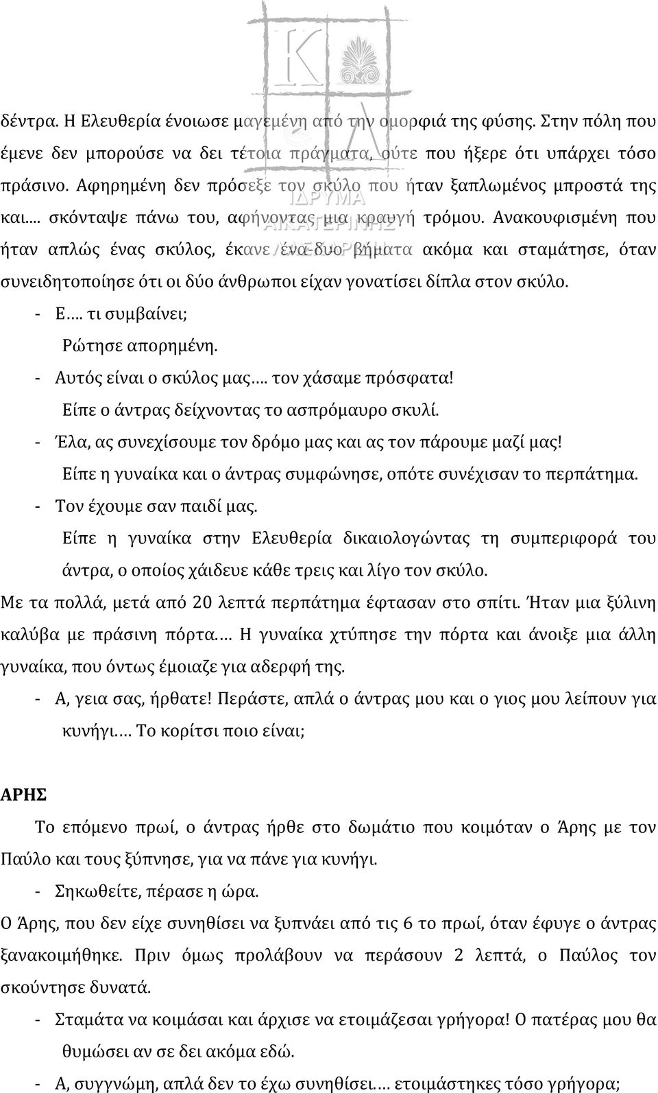 Ανακουφισμένη που ήταν απλώς ένας σκύλος, έκανε ένα-δυο βήματα ακόμα και σταμάτησε, όταν συνειδητοποίησε ότι οι δύο άνθρωποι είχαν γονατίσει δίπλα στον σκύλο. - Ε. τι συμβαίνει; Ρώτησε απορημένη.