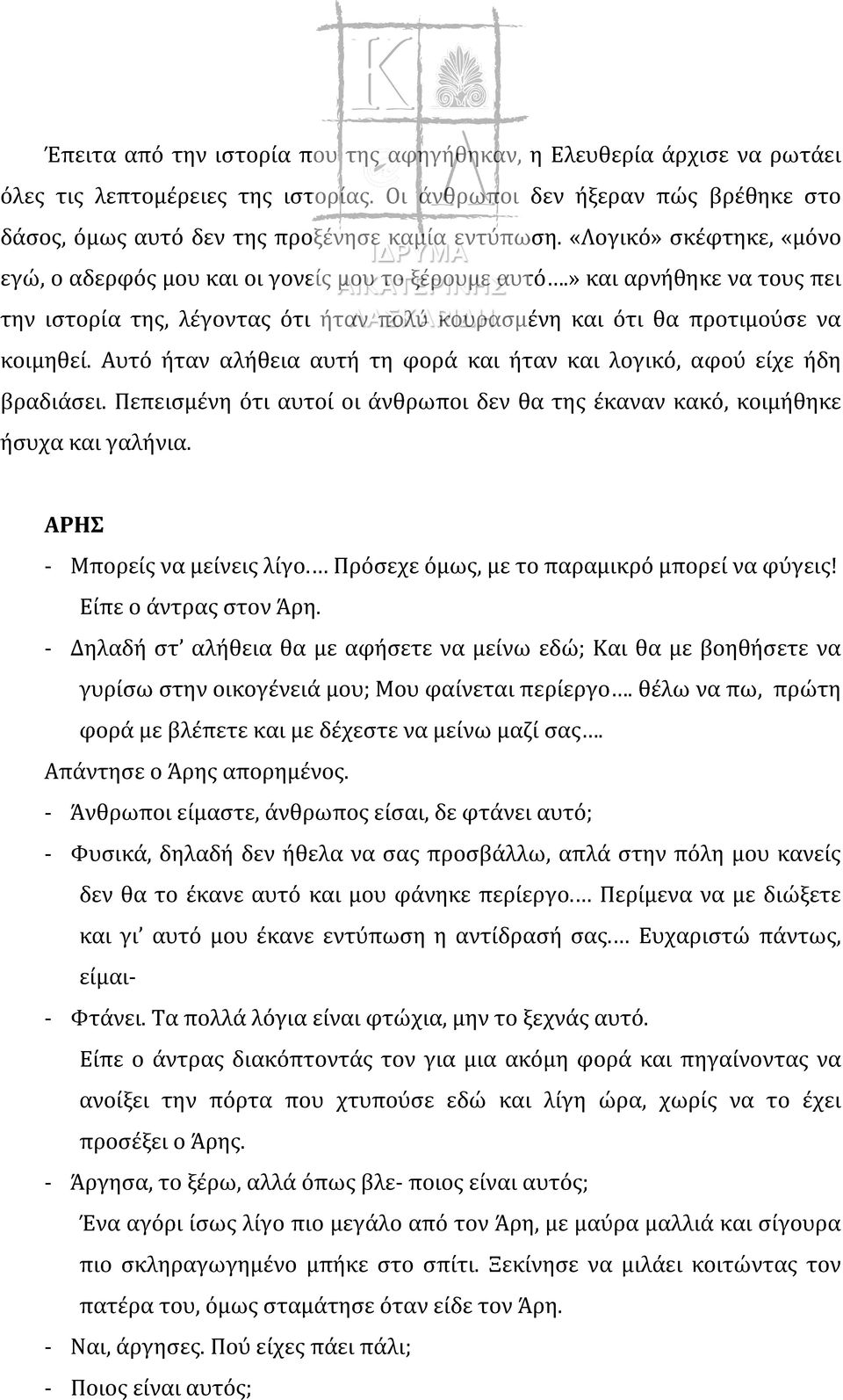 Αυτό ήταν αλήθεια αυτή τη φορά και ήταν και λογικό, αφού είχε ήδη βραδιάσει. Πεπεισμένη ότι αυτοί οι άνθρωποι δεν θα της έκαναν κακό, κοιμήθηκε ήσυχα και γαλήνια. ΑΡΗΣ - Μπορείς να μείνεις λίγο.