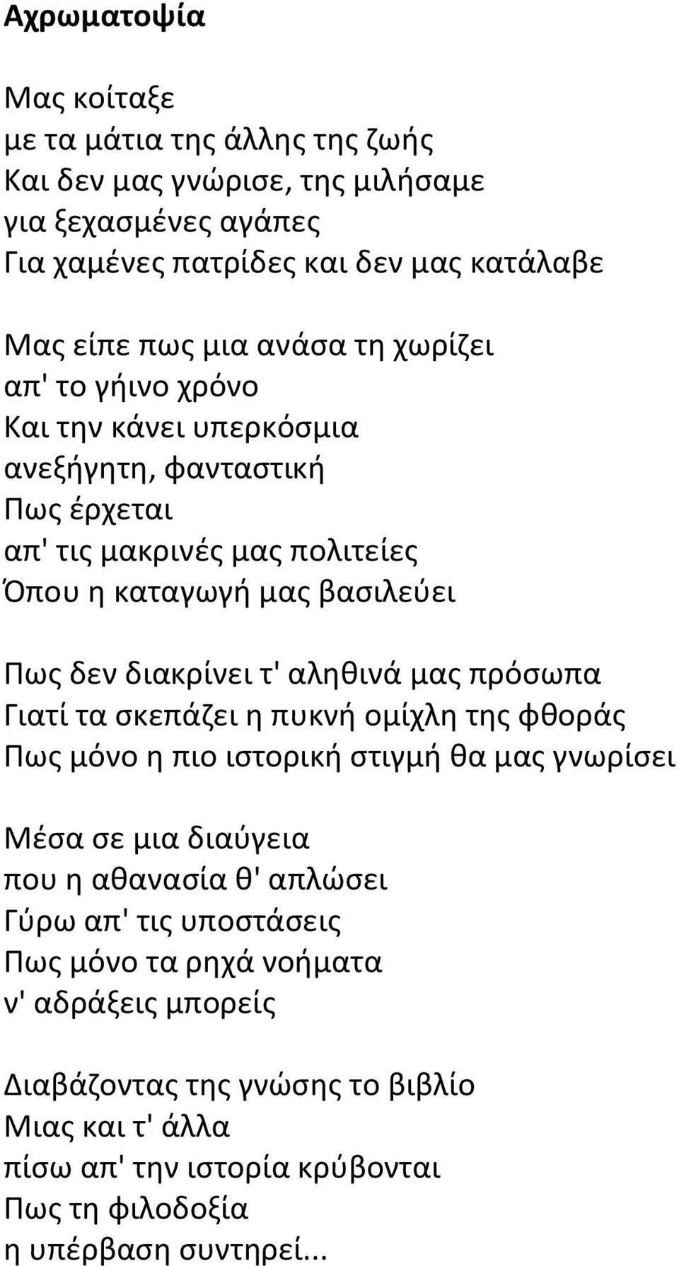 τ' αληθινά μας πρόσωπα Γιατί τα σκεπάζει η πυκνή ομίχλη της φθοράς Πως μόνο η πιο ιστορική στιγμή θα μας γνωρίσει Μέσα σε μια διαύγεια που η αθανασία θ' απλώσει Γύρω απ' τις