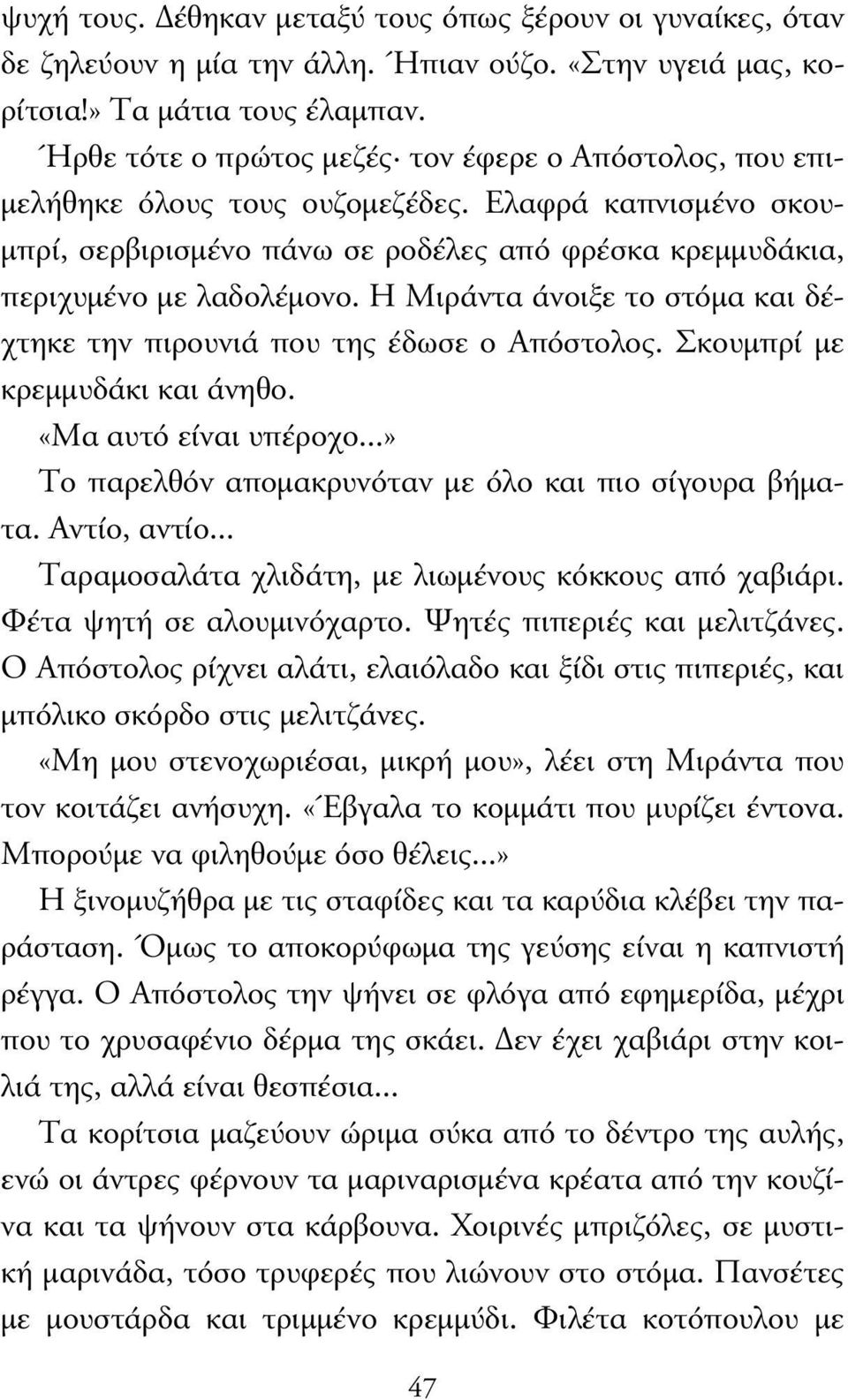 Η Μιράντα άνοιξε το στόµα και δέχτηκε την πιρουνιά που της έδωσε ο Απόστολος. Σκουµπρί µε κρεµµυδάκι και άνηθο. «Μα αυτό είναι υπέροχο...» Το παρελθόν αποµακρυνόταν µε όλο και πιο σίγουρα βήµατα.