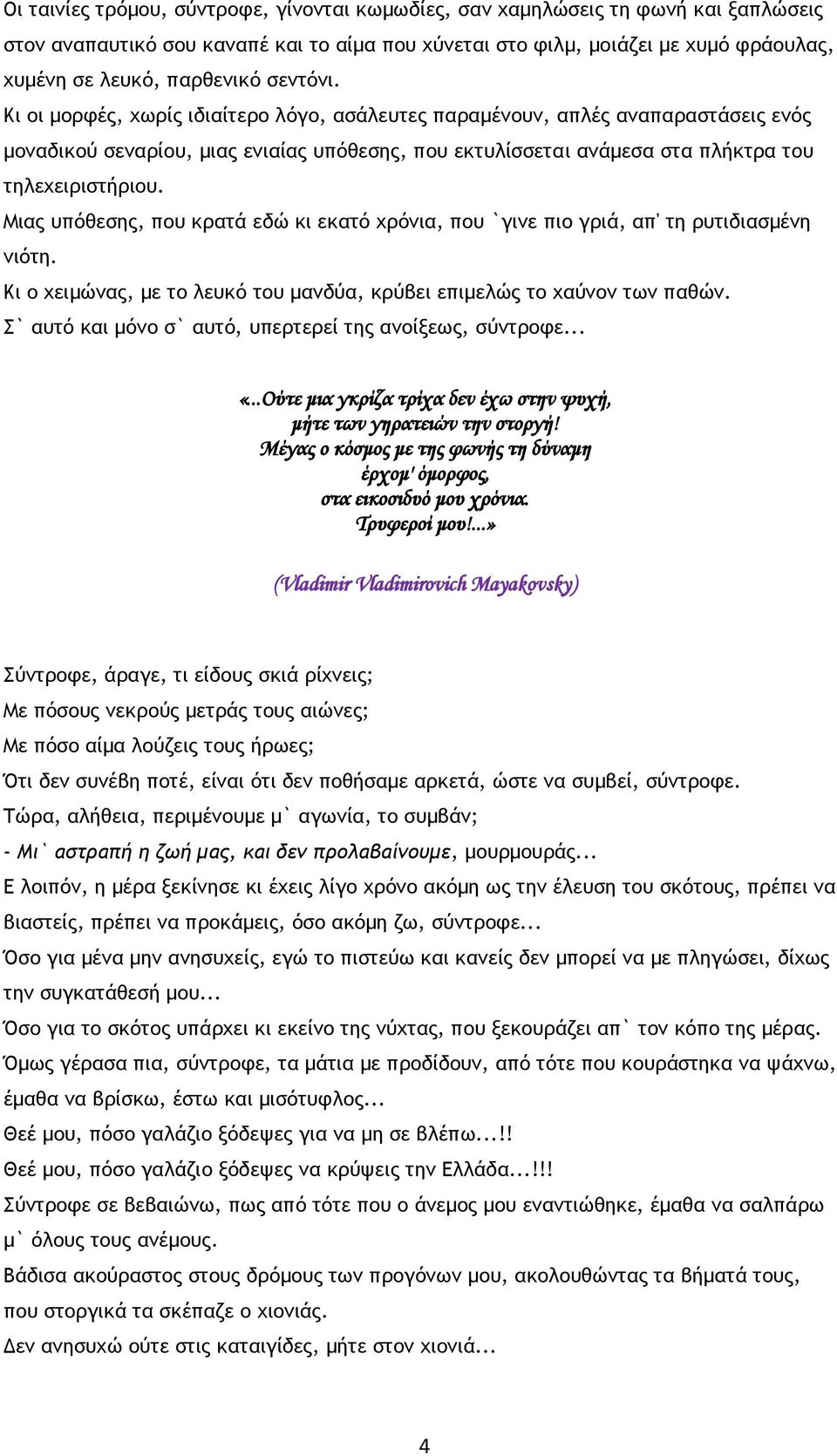 Μιας υπόθεσης, που κρατά εδώ κι εκατό χρόνια, που `γινε πιο γριά, απ' τη ρυτιδιασμένη νιότη. Κι ο χειμώνας, με το λευκό του μανδύα, κρύβει επιμελώς το χαύνον των παθών.