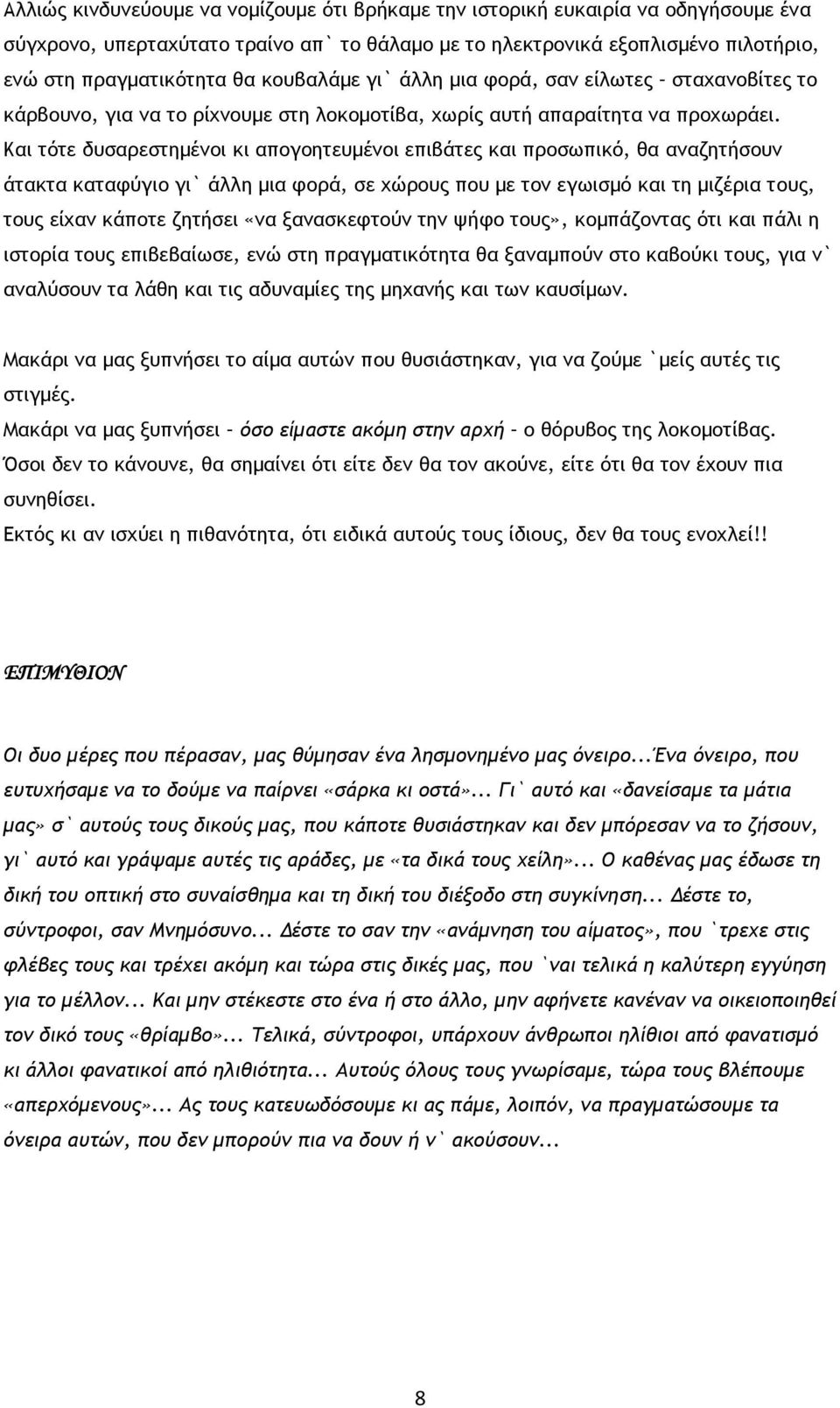 Και τότε δυσαρεστημένοι κι απογοητευμένοι επιβάτες και προσωπικό, θα αναζητήσουν άτακτα καταφύγιο γι` άλλη μια φορά, σε χώρους που με τον εγωισμό και τη μιζέρια τους, τους είχαν κάποτε ζητήσει «να