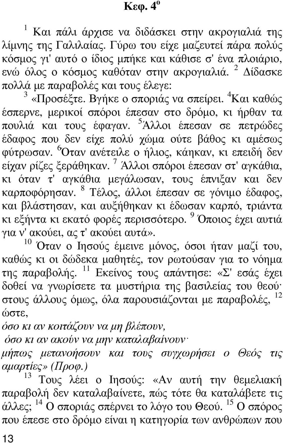 Βγήκε ο σποριάς να σπείρει. 4 Και καθώς έσπερνε, µερικοί σπόροι έπεσαν στο δρόµο, κι ήρθαν τα πουλιά και τους έφαγαν.