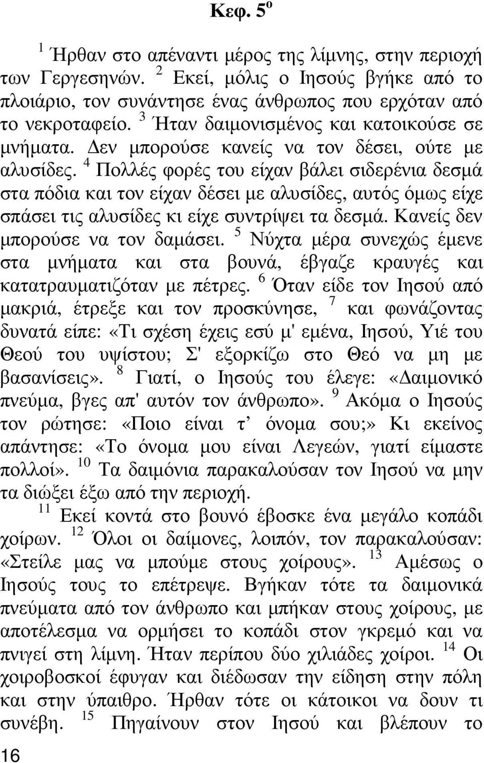 4 Πολλές φορές του είχαν βάλει σιδερένια δεσµά στα πόδια και τον είχαν δέσει µε αλυσίδες, αυτός όµως είχε σπάσει τις αλυσίδες κι είχε συντρίψει τα δεσµά. Κανείς δεν µπορούσε να τον δαµάσει.