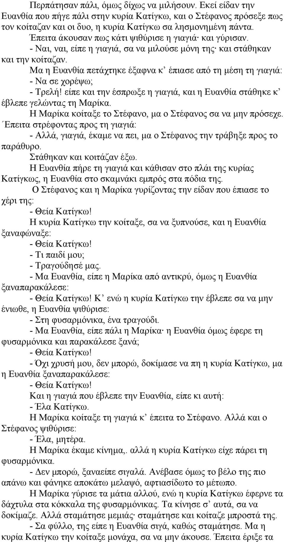 Μα η Ευανθία πετάχτηκε έξαφνα κ έπιασε από τη μέση τη γιαγιά: - Να σε χορέψω; - Τρελή! είπε και την έσπρωξε η γιαγιά, και η Ευανθία στάθηκε κ έβλεπε γελώντας τη Μαρίκα.