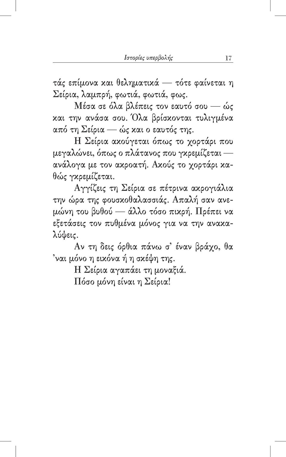 Ακούς το χορτάρι καθώς γκρεμίζεται. Αγγίζεις τη Σείρια σε πέτρινα ακρογιάλια την ώρα της φουσκοθαλασσιάς. Απαλή σαν ανεμώνη του βυθού άλλο τόσο πικρή.