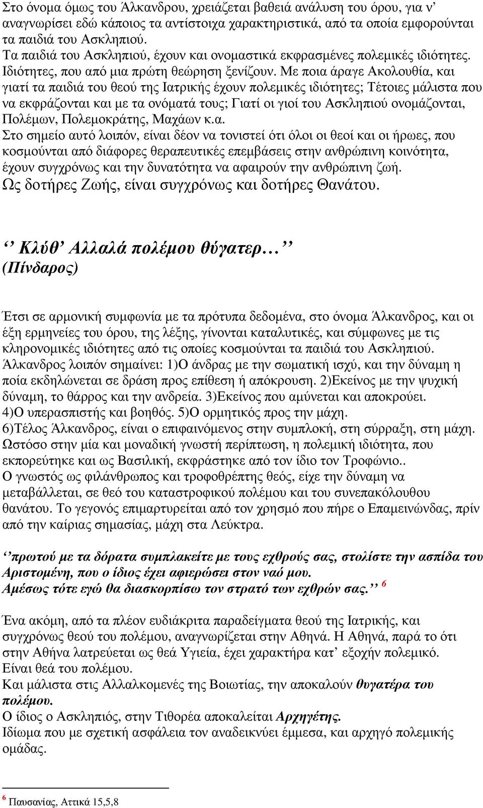 Με ποια άραγε Ακολουθία, και γιατί τα παιδιά του θεού της Ιατρικής έχουν πολεµικές ιδιότητες; Τέτοιες µάλιστα που να εκφράζονται και µε τα ονόµατά τους; Γιατί οι γιοί του Ασκληπιού ονοµάζονται,