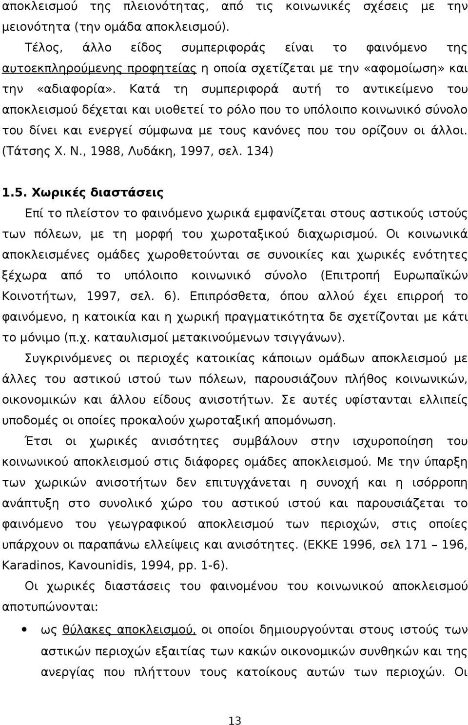 Κατά τη συμπεριφορά αυτή το αντικείμενο του αποκλεισμού δέχεται και υιοθετεί το ρόλο που το υπόλοιπο κοινωνικό σύνολο του δίνει και ενεργεί σύμφωνα με τους κανόνες που του ορίζουν οι άλλοι. (Τάτσης Χ.