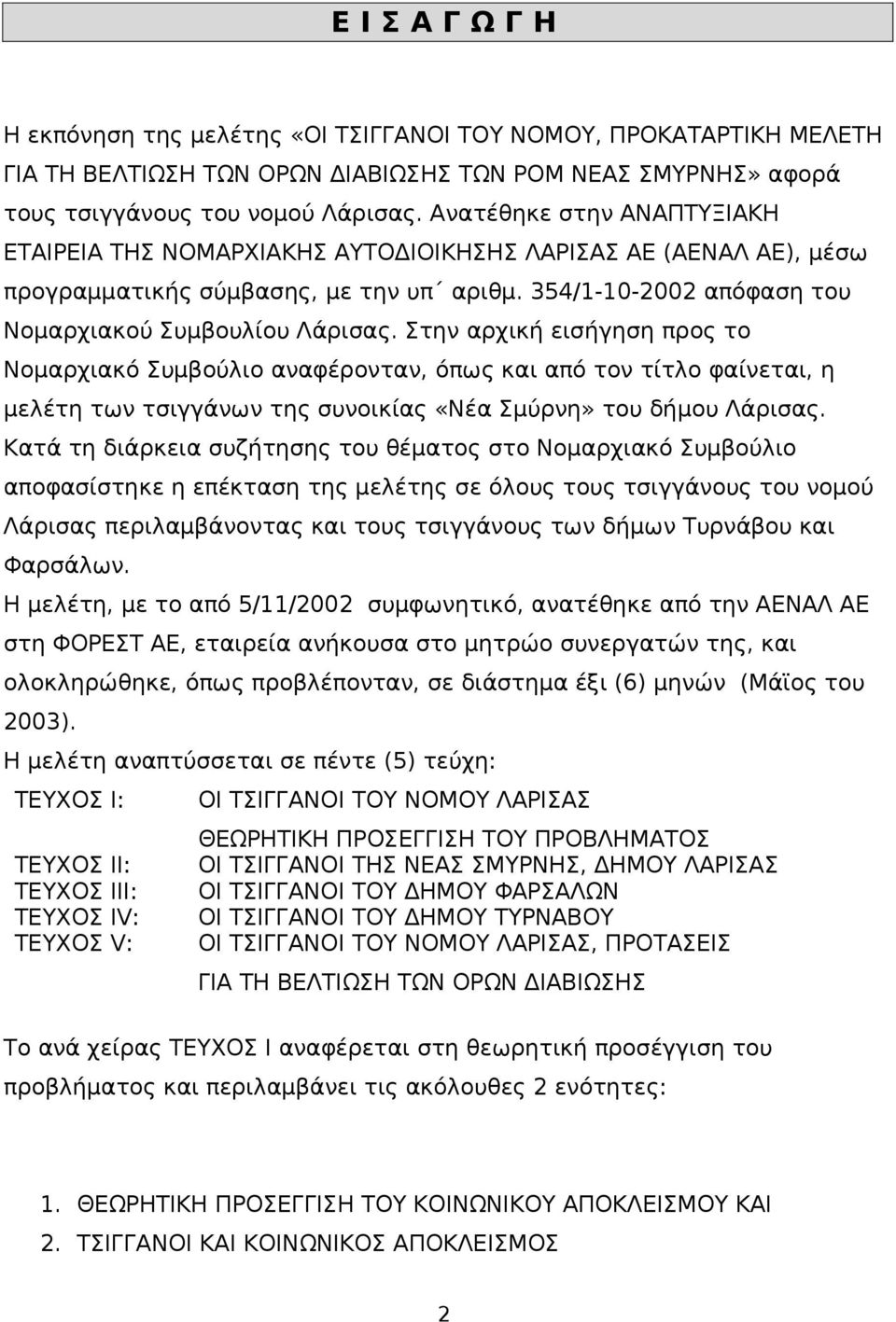 Στην αρχική εισήγηση προς το Νομαρχιακό Συμβούλιο αναφέρονταν, όπως και από τον τίτλο φαίνεται, η μελέτη των τσιγγάνων της συνοικίας «Νέα Σμύρνη» του δήμου Λάρισας.