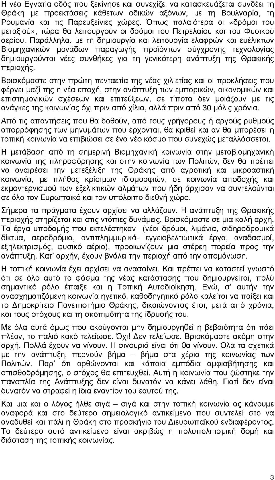 Παράλληλα, με τη δημιουργία και λειτουργία ελαφρών και ευέλικτων Βιομηχανικών μονάδων παραγωγής προϊόντων σύγχρονης τεχνολογίας δημιουργούνται νέες συνθήκες για τη γενικότερη ανάπτυξη της Θρακικής