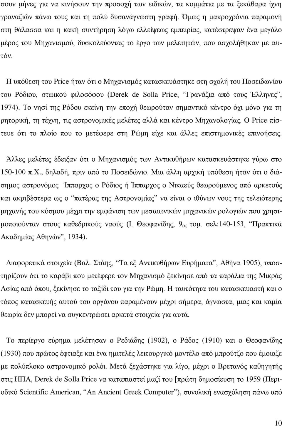 Δ ππόζεζε ηνπ Price ήηαλ όηη ν Μεραληζκόο θαηαζθεπάζηεθε ζηε ζρνιή ηνπ Πνζεηδσλίνπ ηνπ Ρόδηνπ, ζησηθνύ θηινζόθνπ (Derek de Solla Price, Γξαλάδηα από ηνπο Έιιελεο, 1974).