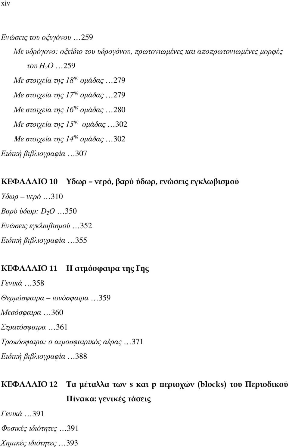 Βαρύ ύδωρ: D 2 O 350 Ενώσεις εγκλωβισμού 352 Ειδική βιβλιογραφία 355 ΚΕΦΑΛΑΙΟ 11 Η ατμόσφαιρα της Γης Γενικά 358 Θερμόσφαιρα ιονόσφαιρα 359 Μεσόσφαιρα 360 Στρατόσφαιρα 361 Τροπόσφαιρα: ο