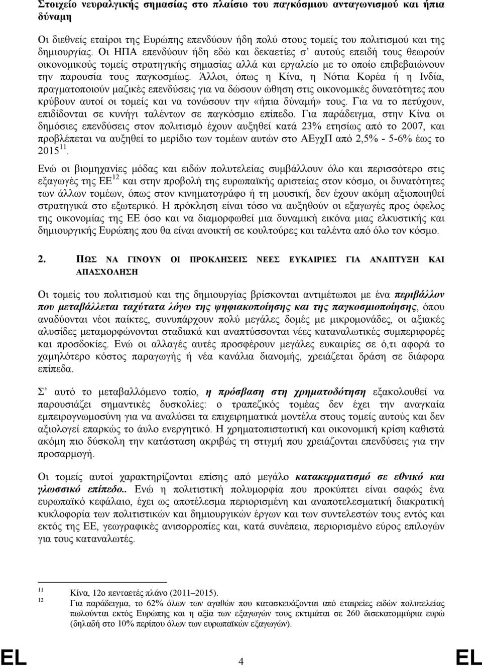 Άλλοι, όπως η Κίνα, η Νότια Κορέα ή η Ινδία, πραγματοποιούν μαζικές επενδύσεις για να δώσουν ώθηση στις οικονομικές δυνατότητες που κρύβουν αυτοί οι τομείς και να τονώσουν την «ήπια δύναμή» τους.