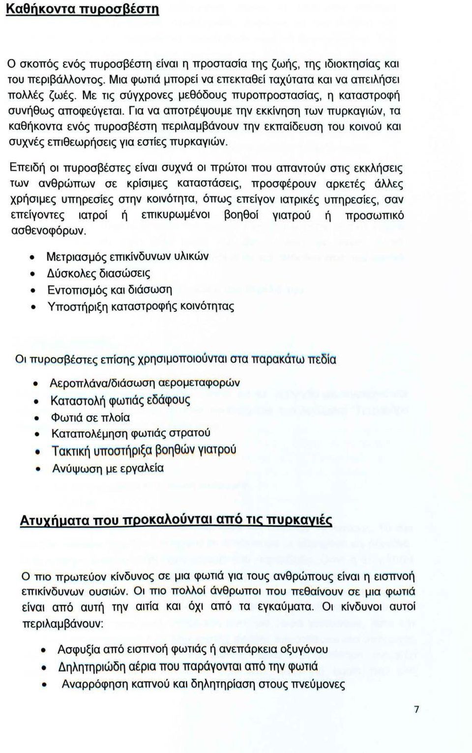 Για να αποτρέψουμε την εκκίνηση των πυρκαγιών, τα καθήκοντα ενός πυροσβέστη περιλαμβάνουν την εκπαίδευση του κοινού και συχνές επιθεωρήσεις για εστίες πυρκαγιών.