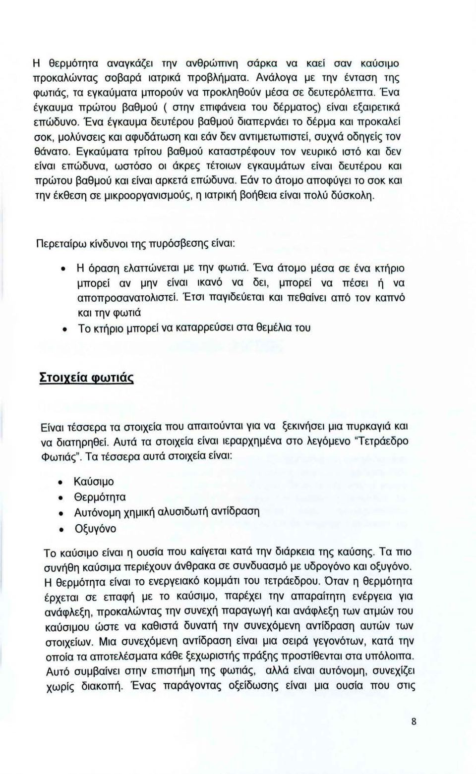 Ένα έγκαυμα δευτέρου βαθμού διαπερνάει το δέρμα και προκαλεί σοκ, μολύνσεις και αφυδάτωση και εάν δεν αντιμετωπιστεί, συχνά οδηγείς τον θάνατο.