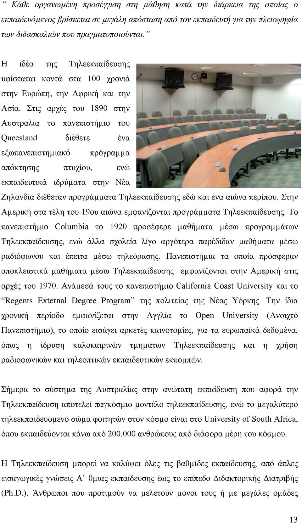 Στις αρχές του 1890 στην Αυστραλία το πανεπιστήµιο του Queesland διέθετε ένα εξωπανεπιστηµιακό πρόγραµµα απόκτησης πτυχίου, ενώ εκπαιδευτικά ιδρύµατα στην Νέα Ζηλανδία διέθεταν προγράµµατα