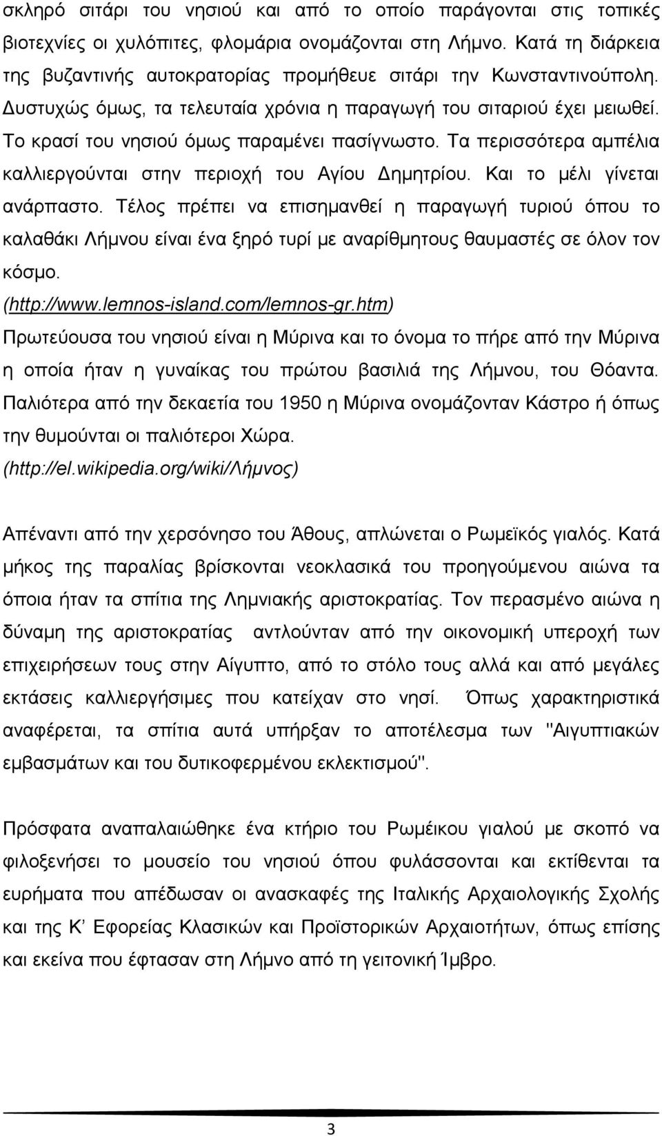 Σν θξαζί ηνπ λεζηνχ φκσο παξακέλεη παζίγλσζην. Σα πεξηζζφηεξα ακπέιηα θαιιηεξγνχληαη ζηελ πεξηνρή ηνπ Αγίνπ Γεκεηξίνπ. Καη ην κέιη γίλεηαη αλάξπαζην.