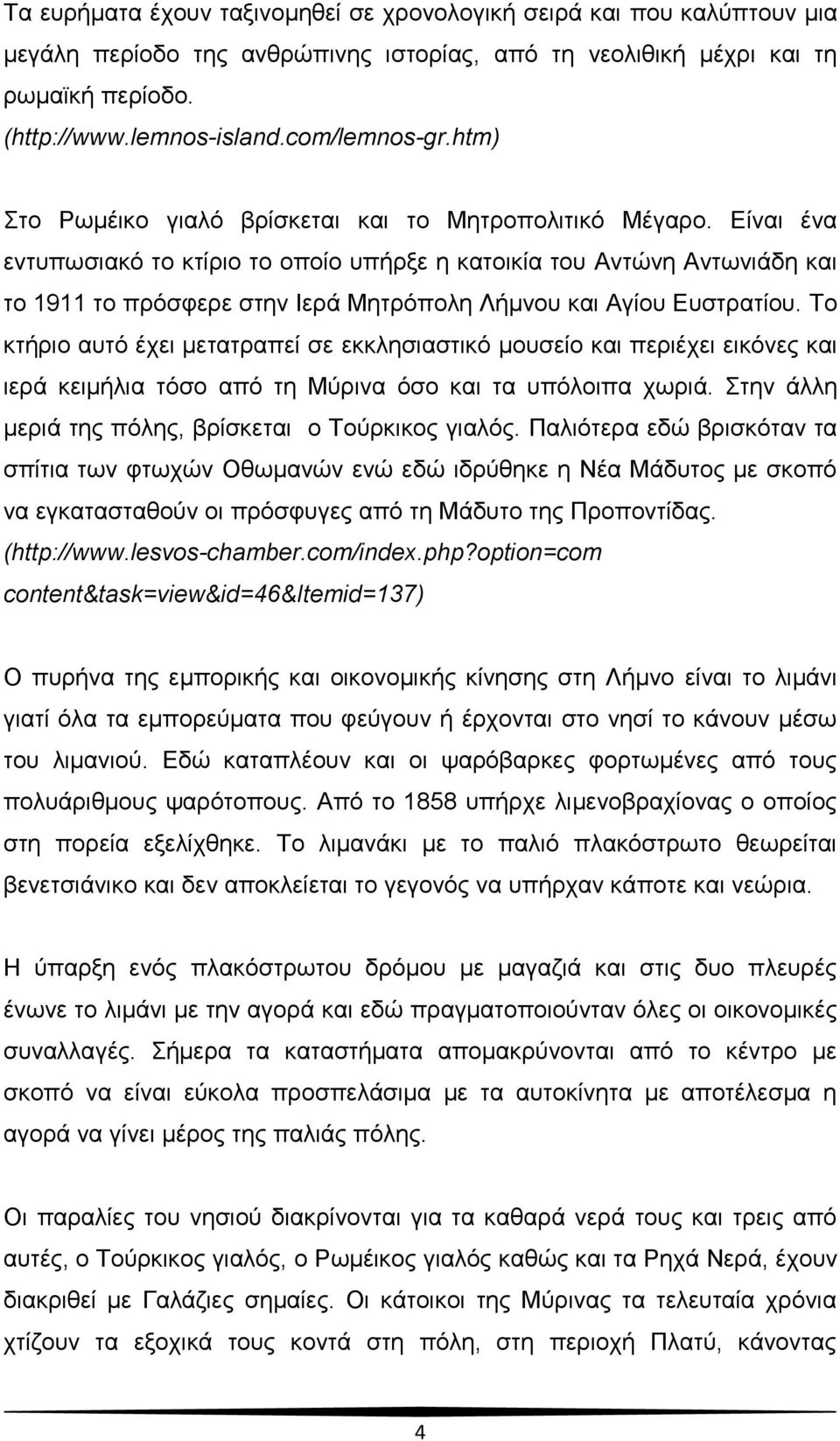 Δίλαη έλα εληππσζηαθφ ην θηίξην ην νπνίν ππήξμε ε θαηνηθία ηνπ Αληψλε Αλησληάδε θαη ην 1911 ην πξφζθεξε ζηελ Ηεξά Μεηξφπνιε Λήκλνπ θαη Αγίνπ Δπζηξαηίνπ.