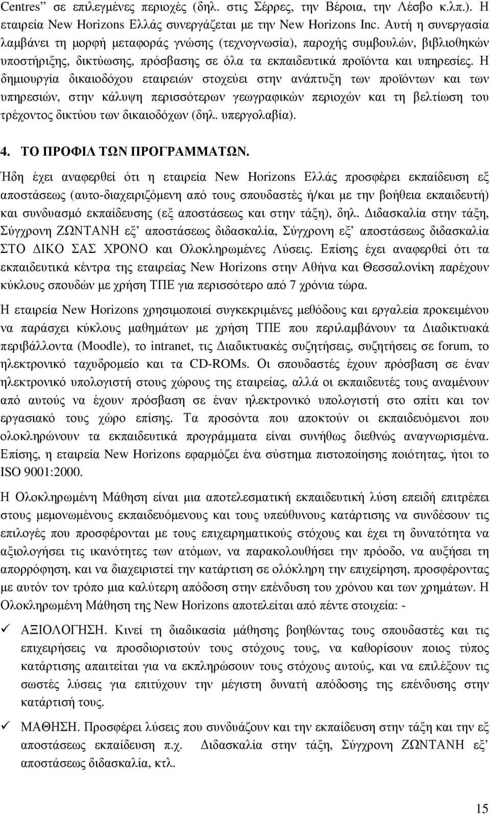 Η δηµιουργία δικαιοδόχου εταιρειών στοχεύει στην ανάπτυξη των προϊόντων και των υπηρεσιών, στην κάλυψη περισσότερων γεωγραφικών περιοχών και τη βελτίωση του τρέχοντος δικτύου των δικαιοδόχων (δηλ.