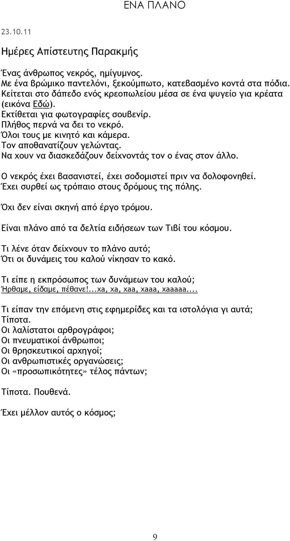 Τον αποθανατίζουν γελώντας. Να χουν να διασκεδάζουν δείχνοντάς τον ο ένας στον άλλο. Ο νεκρός έχει βασανιστεί, έχει σοδομιστεί πριν να δολοφονηθεί. Έχει συρθεί ως τρόπαιο στους δρόμους της πόλης.