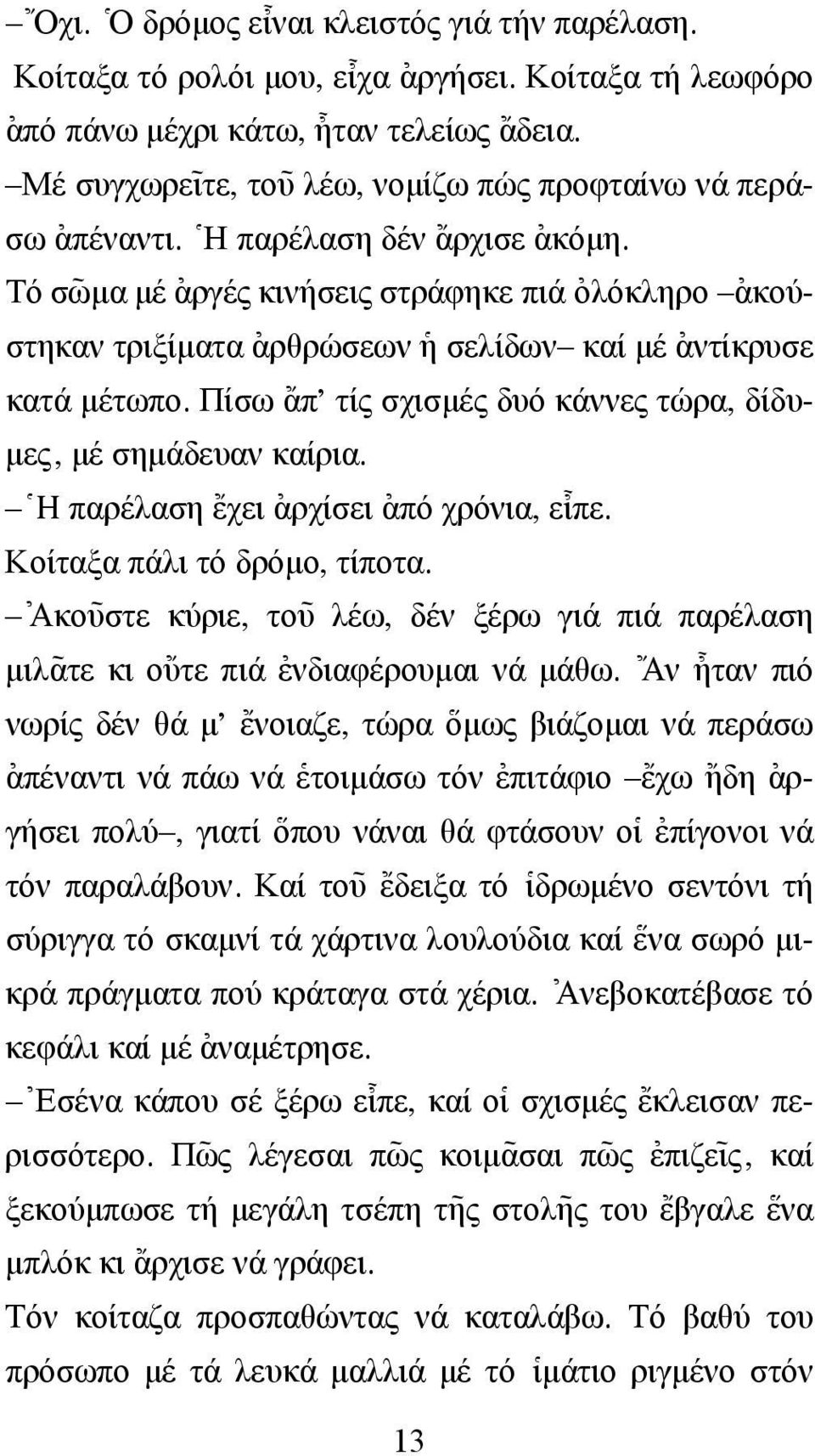 Τό σω~ µα µέ [αργές κινήσεις στράφηκε πιά [ολόκληρο [ακούστηκαν τριξίµατα [αρθρώσεων ]η σελίδων καί µέ [αντίκρυσε κατά µέτωπο. Πίσω {απ' τίς σχισµές δυό κάννες τώρα, δίδυ- µες, µέ σηµάδευαν καίρια.