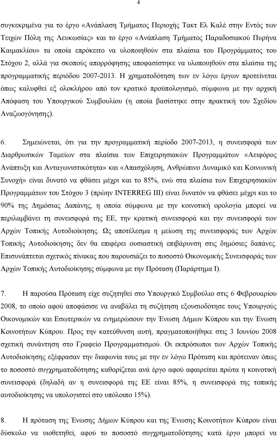 Η χρηματοδότηση των εν λόγω έργων προτείνεται όπως καλυφθεί εξ ολοκλήρου από τον κρατικό προϋπολογισμό, σύμφωνα με την αρχική Απόφαση του Υπουργικού Συμβουλίου (η οποία βασίστηκε στην πρακτική του