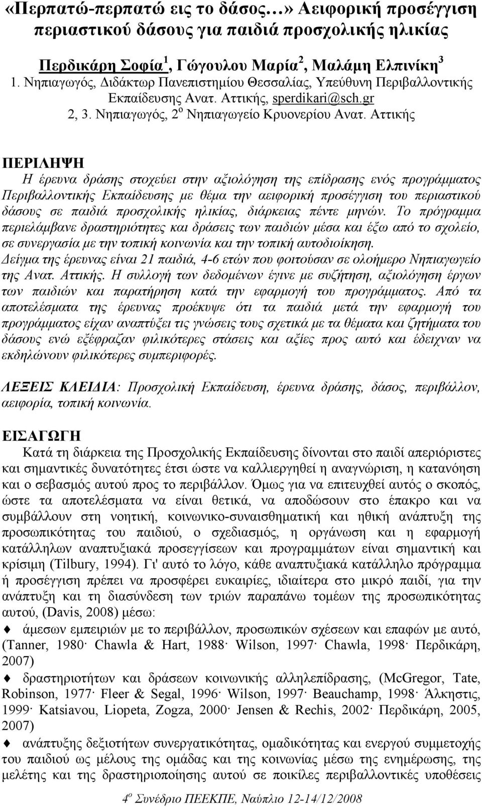 Αττικής ΠΕΡΙΛΗΨΗ Η έρευνα δράσης στοχεύει στην αξιολόγηση της επίδρασης ενός προγράµµατος Περιβαλλοντικής Εκπαίδευσης µε θέµα την αειφορική προσέγγιση του περιαστικού δάσους σε παιδιά προσχολικής