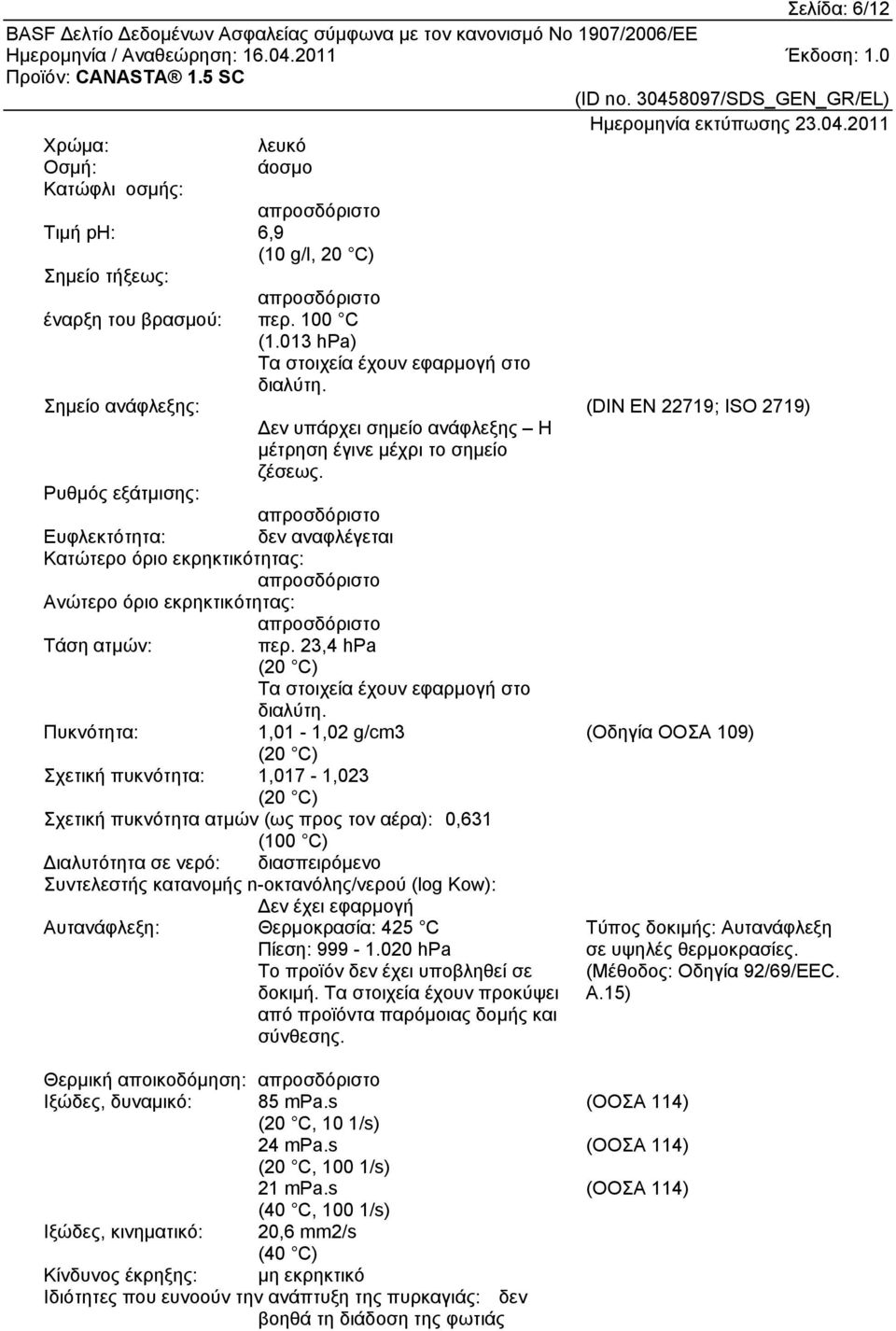 Ρυθμός εξάτμισης: απροσδόριστο Ευφλεκτότητα: δεν αναφλέγεται Κατώτερο όριο εκρηκτικότητας: απροσδόριστο Ανώτερο όριο εκρηκτικότητας: απροσδόριστο Τάση ατμών: περ.