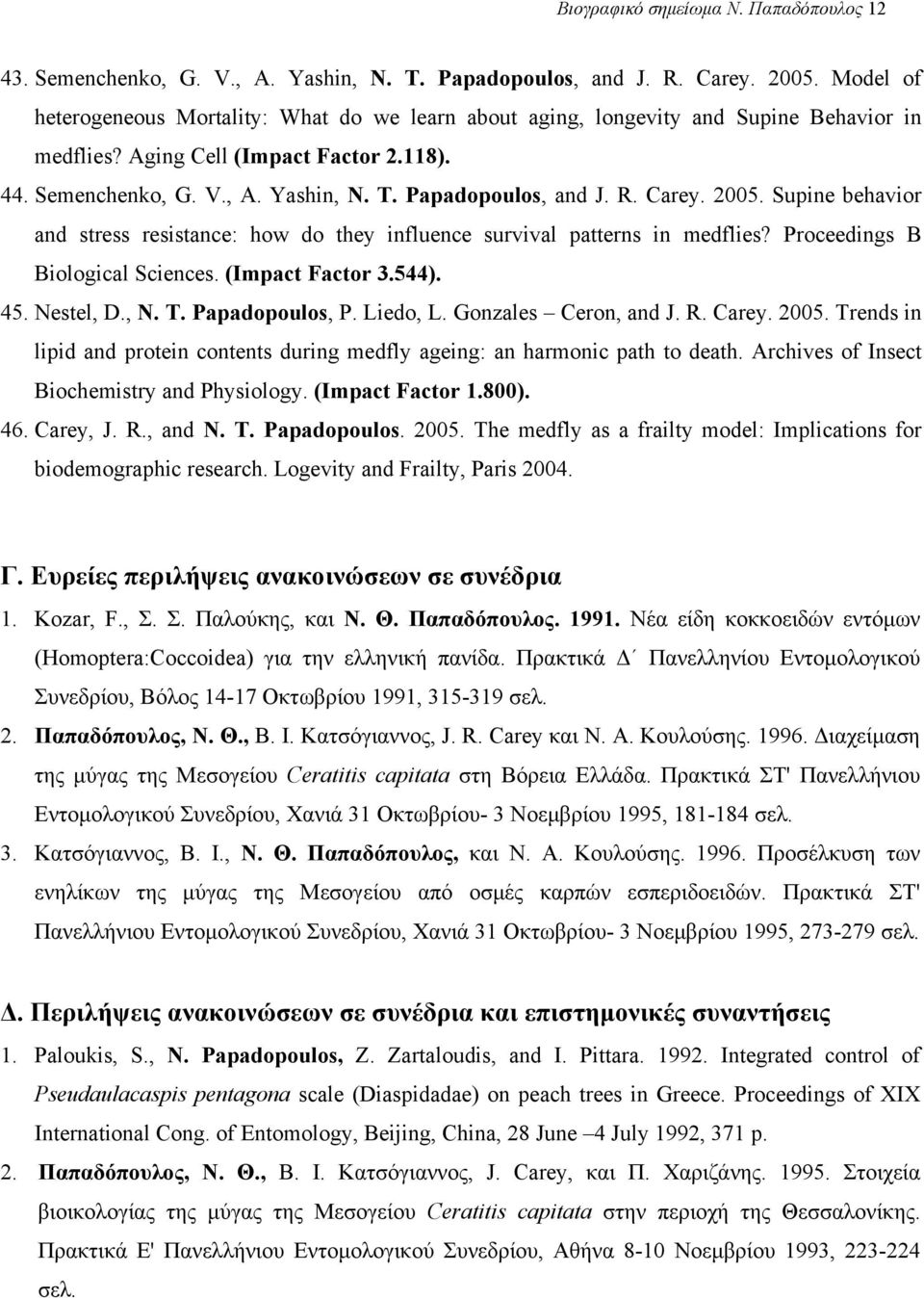 Papadopoulos, and J. R. Carey. 2005. Supine behavior and stress resistance: how do they influence survival patterns in medflies? Proceedings B Biological Sciences. (Impact Factor 3.544). 45.