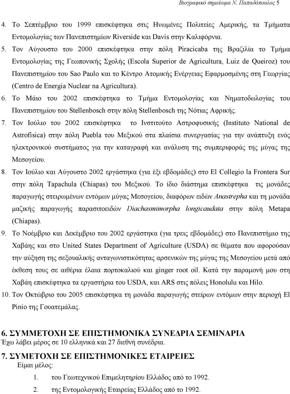 Τον Αύγουστο του 2000 επισκέφτηκα στην πόλη Piracicaba της Βραζιλία το Tµήµα Εντοµολογίας της Γεωπονικής Σχολής (Escola Superior de Agricultura, Luiz de Queiroz) του Πανεπιστηµίου του Sao Paulo και